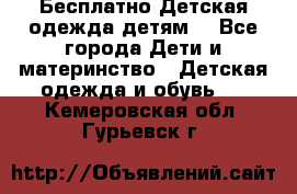 Бесплатно Детская одежда детям  - Все города Дети и материнство » Детская одежда и обувь   . Кемеровская обл.,Гурьевск г.